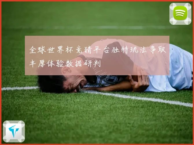 全球世界杯竞猜平台独特玩法争取丰厚体验数据研判