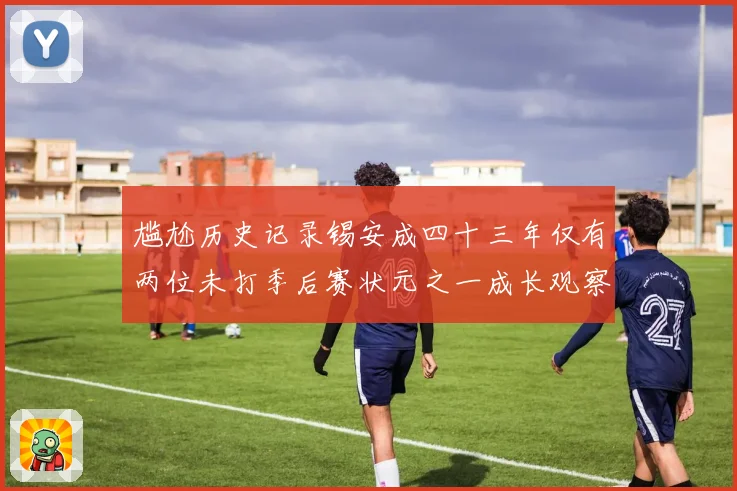 尴尬历史记录锡安成四十三年仅有两位未打季后赛状元之一成长观察