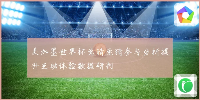 美加墨世界杯竞猜竞猜参与分析提升互动体验数据研判