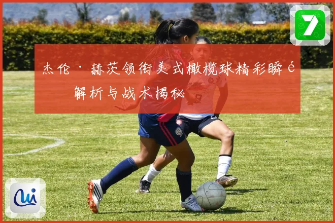 杰伦·赫茨领衔美式橄榄球精彩瞬间解析与战术揭秘