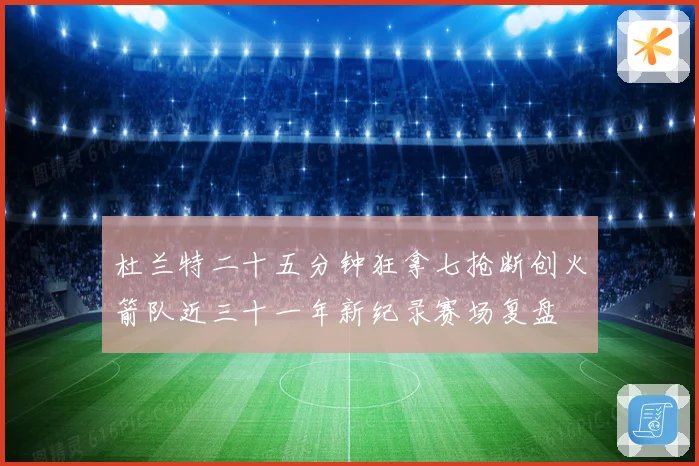 杜兰特二十五分钟狂拿七抢断创火箭队近三十一年新纪录赛场复盘