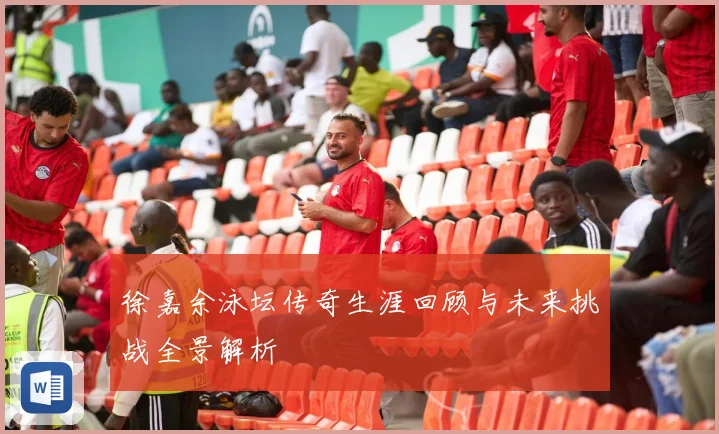 徐嘉余泳坛传奇生涯回顾与未来挑战全景解析