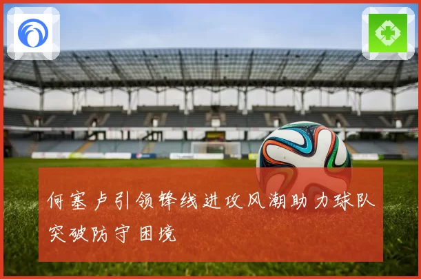 何塞卢引领锋线进攻风潮助力球队突破防守困境