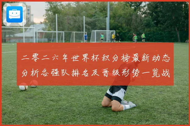 二零二六年世界杯积分榜最新动态分析各强队排名及晋级形势一览战术观察
