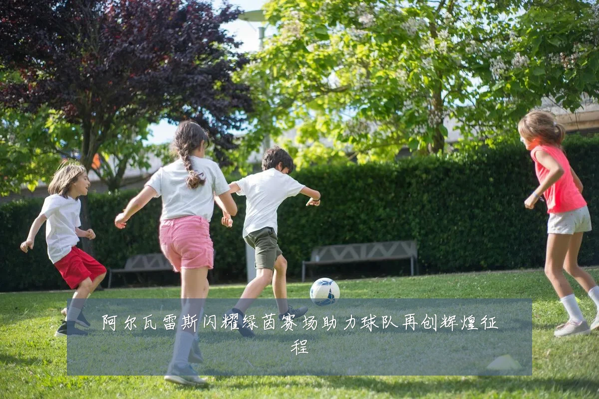 阿尔瓦雷斯闪耀绿茵赛场助力球队再创辉煌征程
