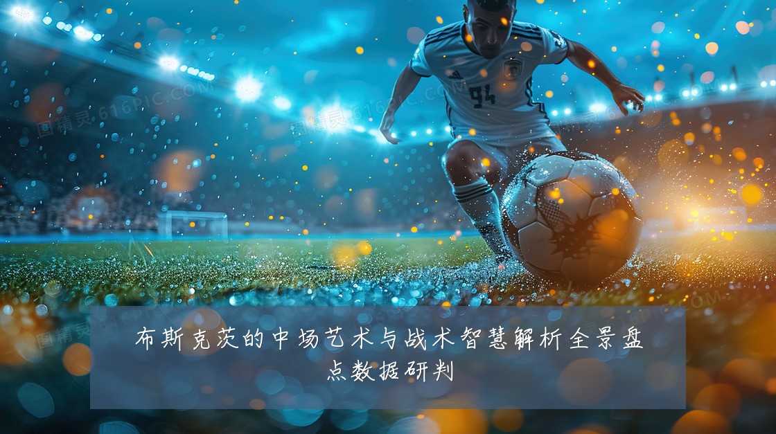 布斯克茨的中场艺术与战术智慧解析全景盘点数据研判