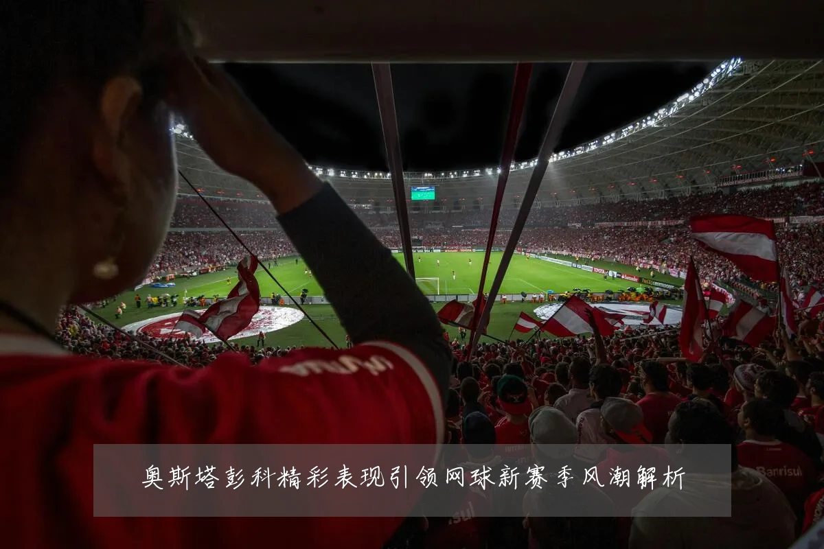 奥斯塔彭科精彩表现引领网球新赛季风潮解析
