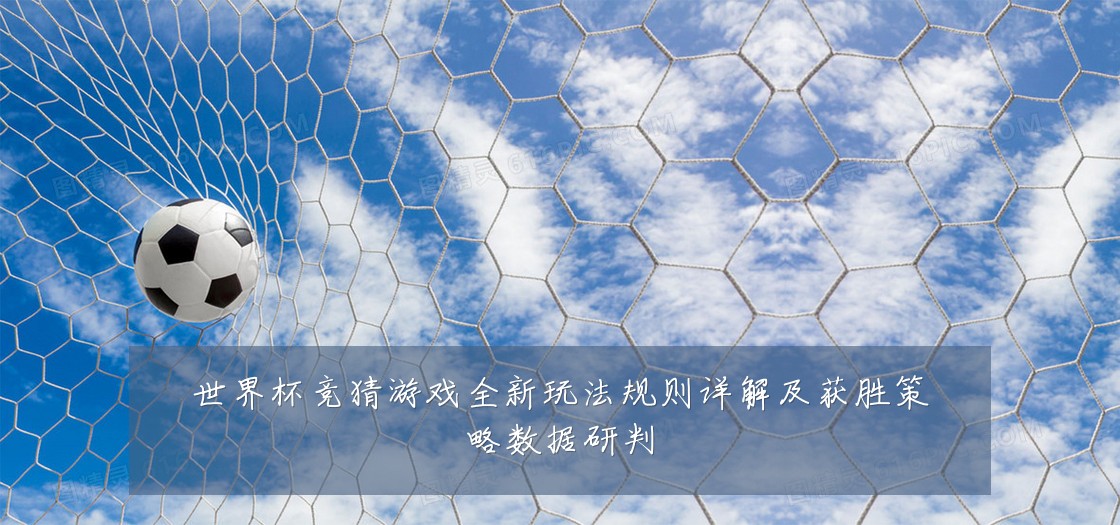 世界杯竞猜游戏全新玩法规则详解及获胜策略数据研判
