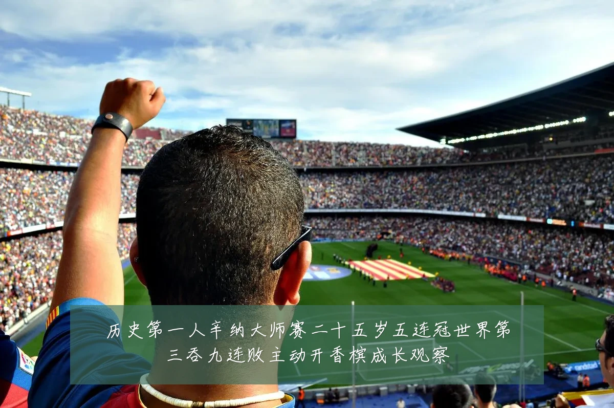 历史第一人辛纳大师赛二十五岁五连冠世界第三吞九连败主动开香槟成长观察