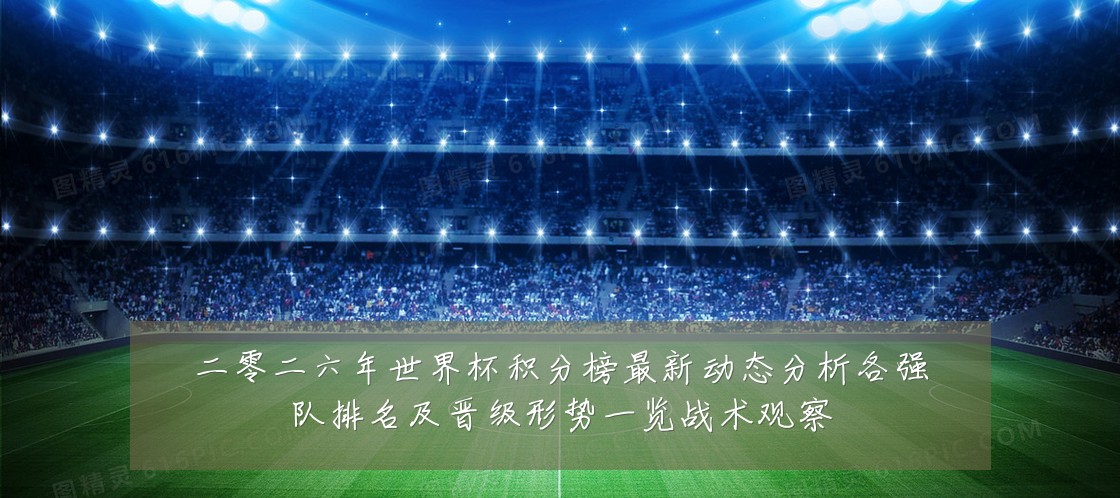二零二六年世界杯积分榜最新动态分析各强队排名及晋级形势一览战术观察